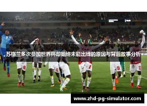 苏格兰多次参加世界杯却始终未能出线的原因与背后故事分析
