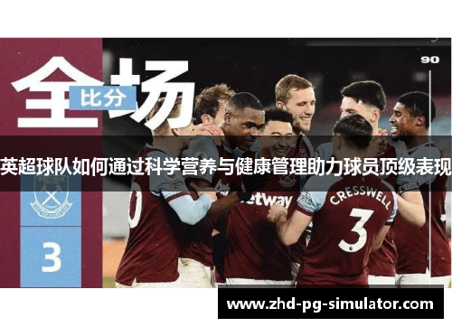 英超球队如何通过科学营养与健康管理助力球员顶级表现 英超球队如何通过科学营养与健康管理助力球员顶级表现