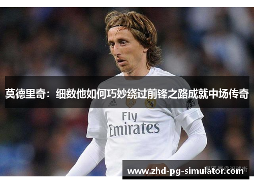 莫德里奇：细数他如何巧妙绕过前锋之路成就中场传奇