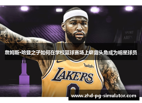 詹姆斯·哈登之子如何在学校篮球赛场上崭露头角成为明星球员