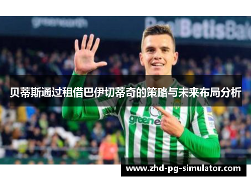 贝蒂斯通过租借巴伊切蒂奇的策略与未来布局分析 贝蒂斯通过租借巴伊切蒂奇的策略与未来布局分析