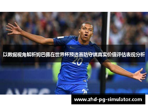 以数据视角解析姆巴佩在世界杯预选赛防守端真实价值评估表现分析 以数据视角解析姆巴佩在世界杯预选赛防守端真实价值评估表现分析