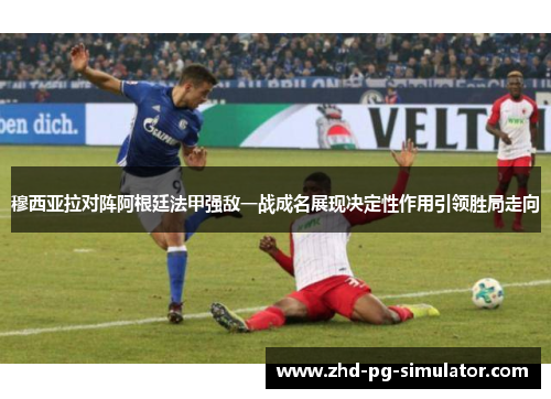 穆西亚拉对阵阿根廷法甲强敌一战成名展现决定性作用引领胜局走向 穆西亚拉对阵阿根廷法甲强敌一战成名展现决定性作用引领胜局走向