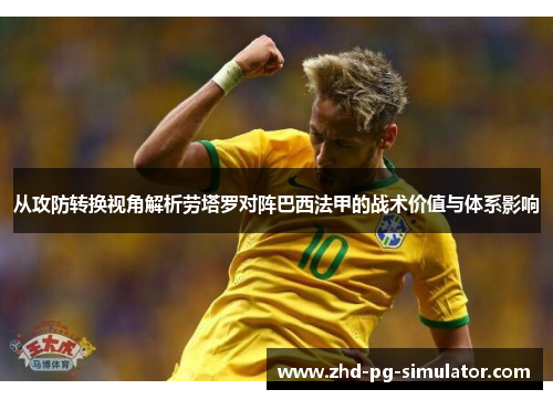 从攻防转换视角解析劳塔罗对阵巴西法甲的战术价值与体系影响 从攻防转换视角解析劳塔罗对阵巴西法甲的战术价值与体系影响