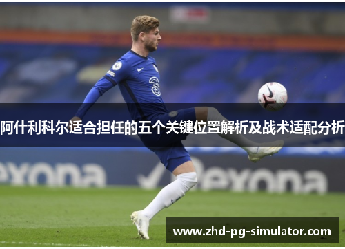 阿什利科尔适合担任的五个关键位置解析及战术适配分析 阿什利科尔适合担任的五个关键位置解析及战术适配分析