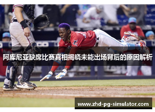 阿库尼亚缺席比赛真相揭晓未能出场背后的原因解析 阿库尼亚缺席比赛真相揭晓未能出场背后的原因解析