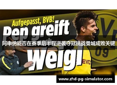 阿申纳能否在赛季后半程逆袭夺冠挑战曼城成败关键 阿申纳能否在赛季后半程逆袭夺冠挑战曼城成败关键