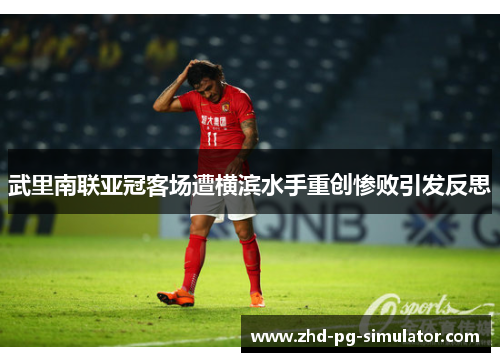 武里南联亚冠客场遭横滨水手重创惨败引发反思 武里南联亚冠客场遭横滨水手重创惨败引发反思