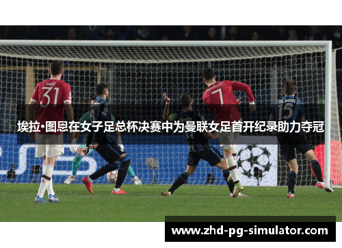 埃拉·图恩在女子足总杯决赛中为曼联女足首开纪录助力夺冠